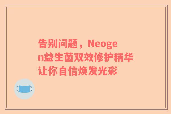 告别问题，Neogen益生菌双效修护精华让你自信焕发光彩