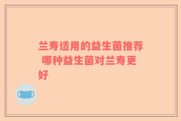 兰寿适用的益生菌推荐 哪种益生菌对兰寿更好