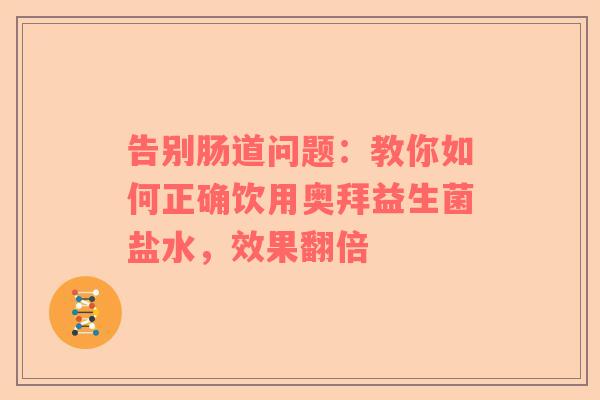 告别肠道问题：教你如何正确饮用奥拜益生菌盐水，效果翻倍