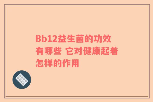 Bb12益生菌的功效有哪些 它对健康起着怎样的作用
