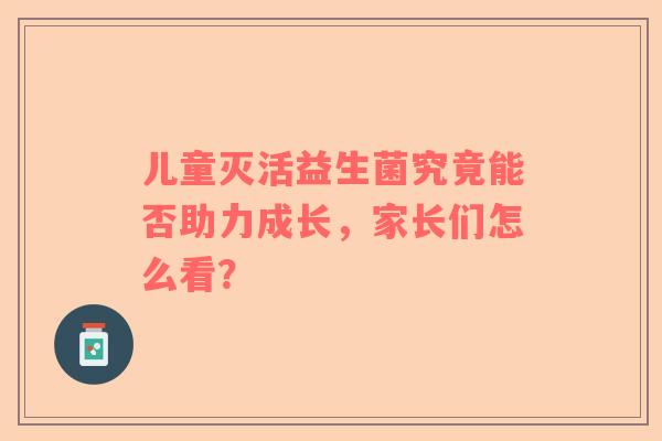 儿童灭活益生菌究竟能否助力成长，家长们怎么看？