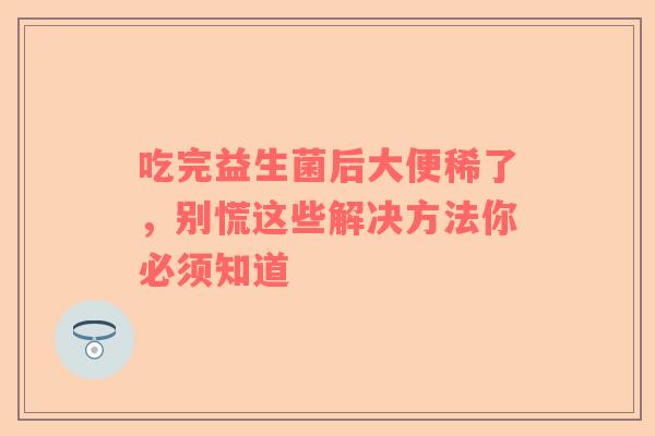 吃完益生菌后大便稀了，别慌这些解决方法你必须知道