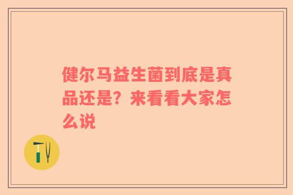 健尔马益生菌到底是真品还是？来看看大家怎么说