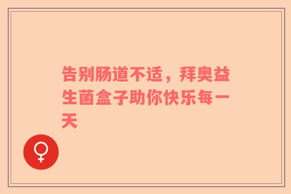 告别肠道不适，拜奥益生菌盒子助你快乐每一天