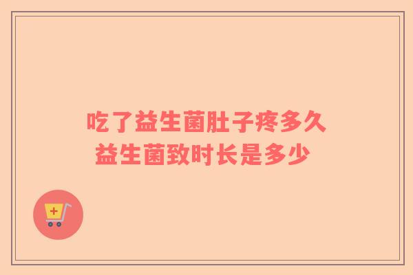 吃了益生菌肚子疼多久 益生菌致时长是多少