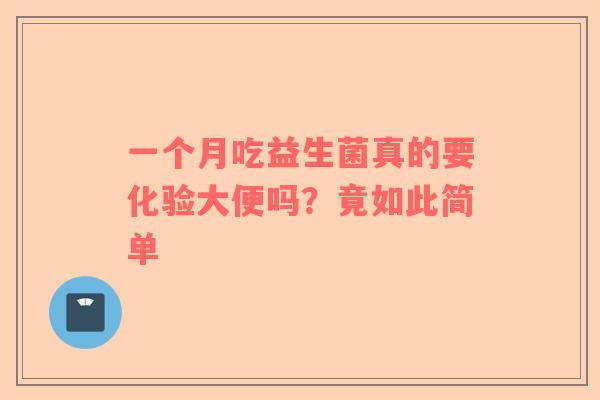 一个月吃益生菌真的要化验大便吗？竟如此简单