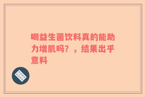 喝益生菌饮料真的能助力增肌吗？，结果出乎意料
