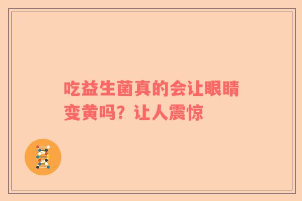 吃益生菌真的会让眼睛变黄吗？让人震惊