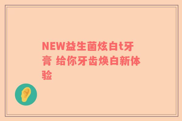NEW益生菌炫白t牙膏 给你牙齿焕白新体验
