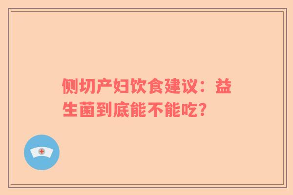 侧切产妇饮食建议：益生菌到底能不能吃？