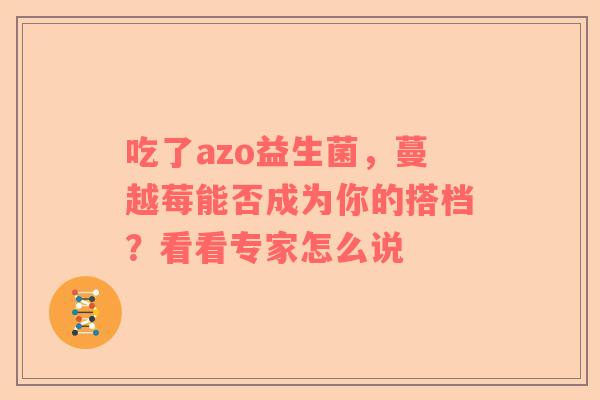 吃了azo益生菌，蔓越莓能否成为你的搭档？看看专家怎么说