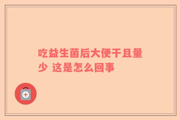 吃益生菌后大便干且量少 这是怎么回事