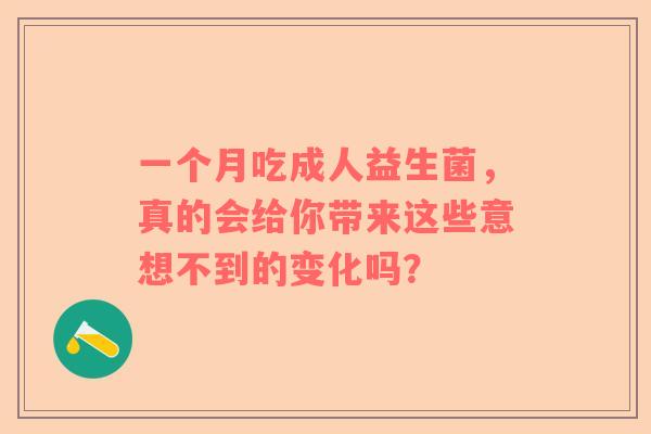 一个月吃成人益生菌，真的会给你带来这些意想不到的变化吗？