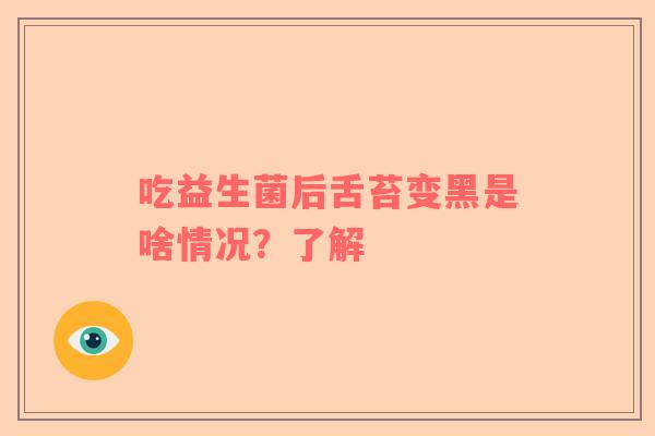 吃益生菌后舌苔变黑是啥情况？了解