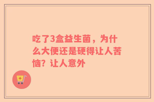 吃了3盒益生菌，为什么大便还是硬得让人苦恼？让人意外