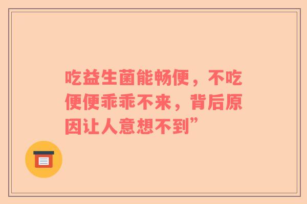 吃益生菌能畅便，不吃便便乖乖不来，背后原因让人意想不到”