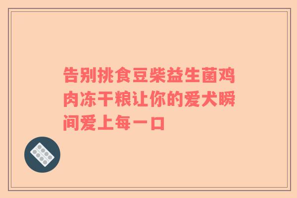 告别挑食豆柴益生菌鸡肉冻干粮让你的爱犬瞬间爱上每一口