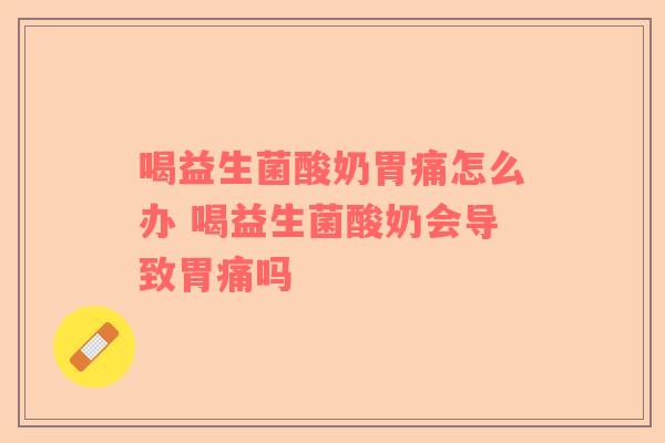 喝益生菌酸奶胃痛怎么办 喝益生菌酸奶会导致胃痛吗