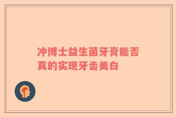冲博士益生菌牙膏能否真的实现牙齿美白