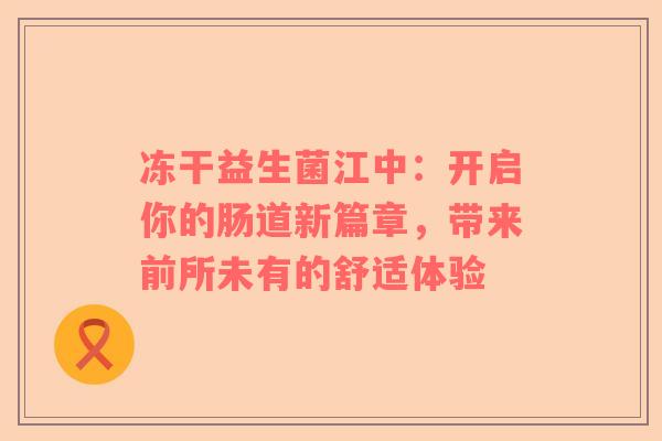 冻干益生菌江中：开启你的肠道新篇章，带来前所未有的舒适体验