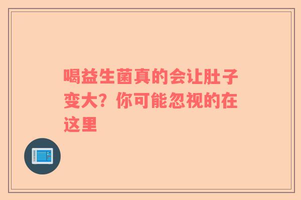 喝益生菌真的会让肚子变大？你可能忽视的在这里