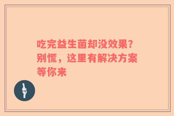 吃完益生菌却没效果？别慌，这里有解决方案等你来