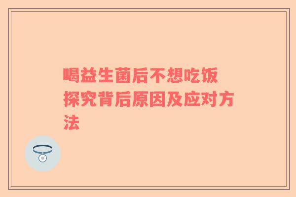 喝益生菌后不想吃饭 探究背后原因及应对方法