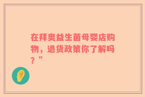 在拜奥益生菌母婴店购物，退货政策你了解吗？”