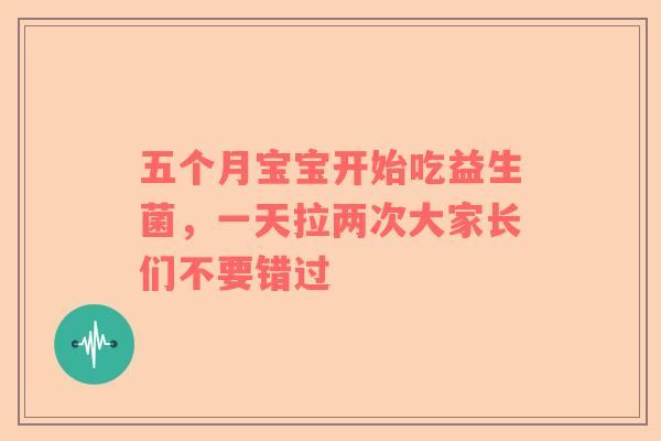 五个月宝宝开始吃益生菌，一天拉两次大家长们不要错过