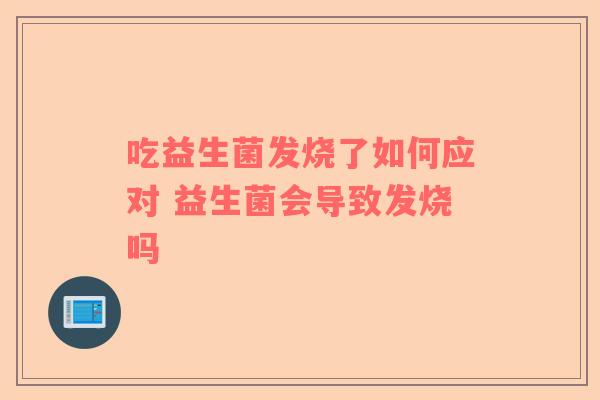 吃益生菌发烧了如何应对 益生菌会导致发烧吗