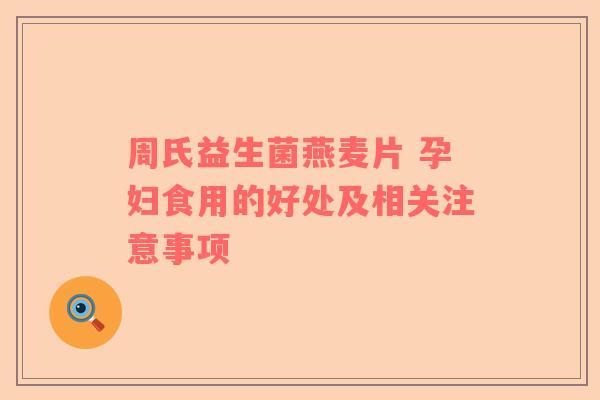 周氏益生菌燕麦片 孕妇食用的好处及相关注意事项