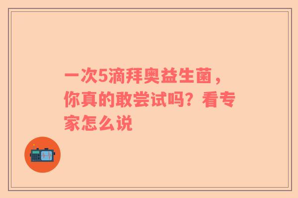 一次5滴拜奥益生菌，你真的敢尝试吗？看专家怎么说