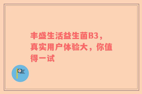 丰盛生活益生菌B3，真实用户体验大，你值得一试
