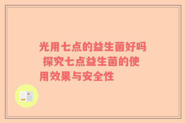 光用七点的益生菌好吗 探究七点益生菌的使用效果与安全性