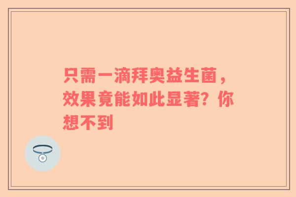 只需一滴拜奥益生菌，效果竟能如此显著？你想不到