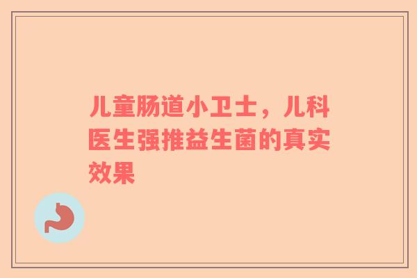 儿童肠道小卫士，儿科医生强推益生菌的真实效果
