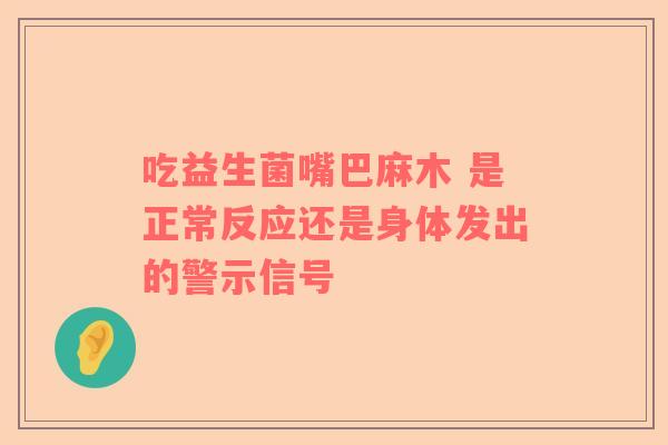 吃益生菌嘴巴麻木 是正常反应还是身体发出的警示信号