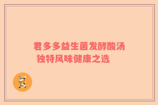 君多多益生菌发酵酸汤 独特风味健康之选