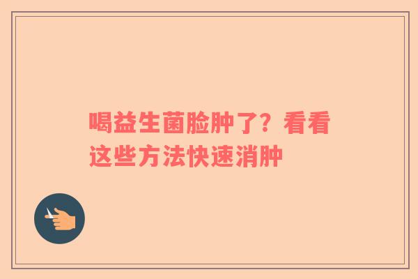 喝益生菌脸肿了？看看这些方法快速消肿