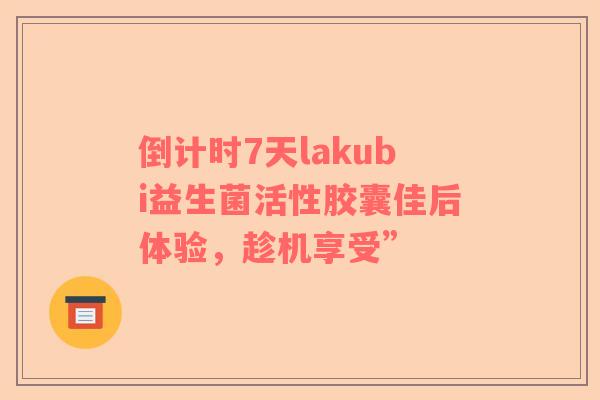 倒计时7天lakubi益生菌活性胶囊佳后体验，趁机享受”