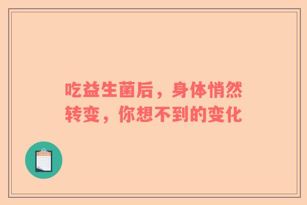吃益生菌后，身体悄然转变，你想不到的变化