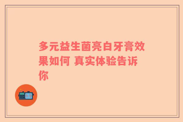 多元益生菌亮白牙膏效果如何 真实体验告诉你