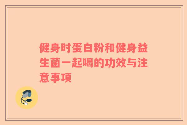 健身时蛋白粉和健身益生菌一起喝的功效与注意事项