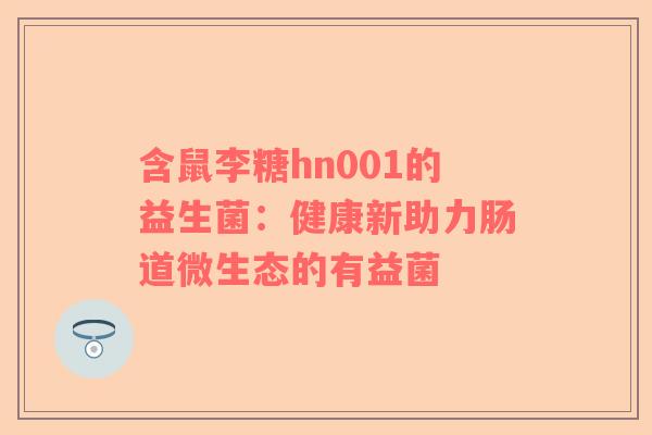 含鼠李糖hn001的益生菌：健康新助力肠道微生态的有益菌