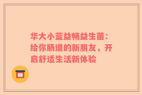 华大小蓝益畅益生菌：给你肠道的新朋友，开启舒适生活新体验