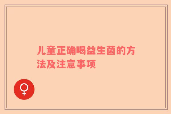 儿童正确喝益生菌的方法及注意事项
