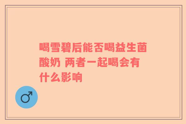 喝雪碧后能否喝益生菌酸奶 两者一起喝会有什么影响