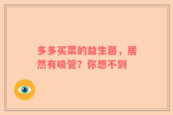 多多买菜的益生菌，居然有吸管？你想不到