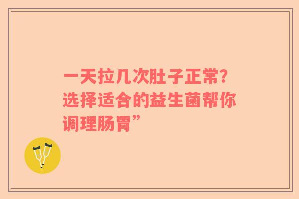 一天拉几次肚子正常？选择适合的益生菌帮你调理肠胃”