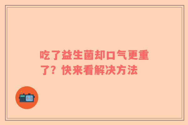 吃了益生菌却口气更重了？快来看解决方法